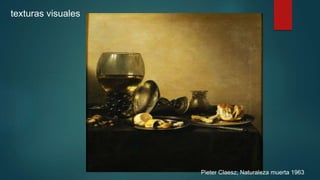 texturas visuales
Pieter Claesz; Naturaleza muerta 1963
 