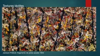 Texturas táctiles
Jackson Pollock: fragmento de polos azules 1953
 