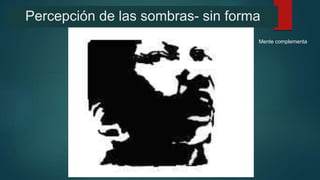 Percepción de las sombras- sin forma
Mente complementa
 