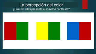 La percepción del color
¿Cuál de ellas presenta el máximo contraste?
 