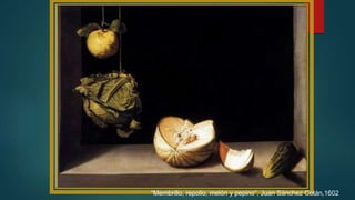 “Membrillo, repollo, melón y pepino”, Juan Sánchez Cotán,1602
 