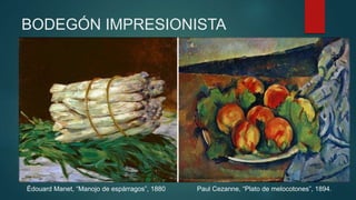 BODEGÓN IMPRESIONISTA
Édouard Manet, “Manojo de espárragos”, 1880 Paul Cezanne, “Plato de melocotones”, 1894.
 