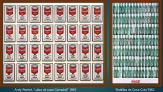 Andy Warhol, “Latas de sopa Campbell” 1962 “Botellas de Coca-Cola”1962.
 