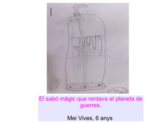 El sabó màgic que rentava el planeta de guerres. Mei Vives, 6 anys  