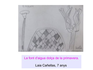 La font d'aigua dolça de la primavera. Laia Cañellas, 7 anys  
