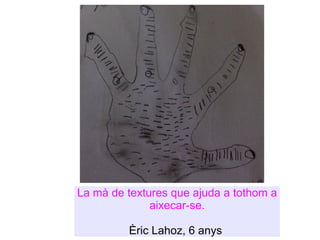 La mà de textures que ajuda a tothom a aixecar-se. Èric Lahoz, 6 anys  