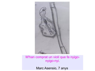 M'han comprat un violí que fa nyigo-nyigo-nyi. Marc Asensio, 7 anys  