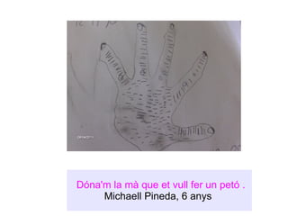 Dóna'm la mà que et vull fer un petó . Michaell Pineda , 6 anys  