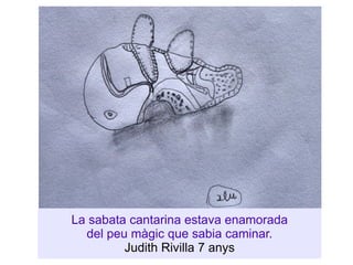 La sabata cantarina estava enamorada del peu màgic que sabia caminar. Judith Rivilla 7 anys 