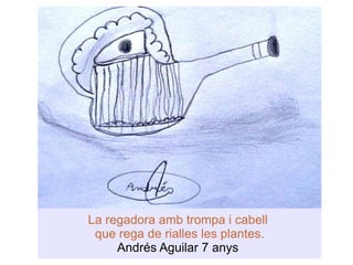 La regadora amb trompa i cabell  que rega de rialles les plantes. Andrés Aguilar 7 anys  
