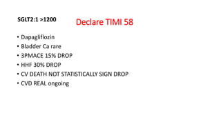 Declare TIMI 58
• Dapagliflozin
• Bladder Ca rare
• 3PMACE 15% DROP
• HHF 30% DROP
• CV DEATH NOT STATISTICALLY SIGN DROP
• CVD REAL ongoing
SGLT2:1 >1200
 