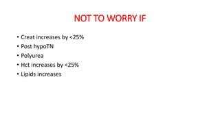 NOT TO WORRY IF
• Creat increases by <25%
• Post hypoTN
• Polyurea
• Hct increases by <25%
• Lipids increases
 