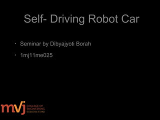 Self- Driving Robot Car
• Seminar by Dibyajyoti Borah
• 1mj11me025
 