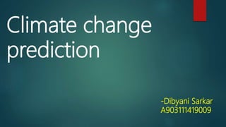 Climate change
prediction
-Dibyani Sarkar
A903111419009
 