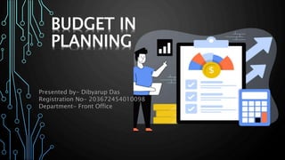 BUDGET IN
PLANNING
Presented by- Dibyarup Das
Registration No- 203672454010098
Department- Front Office
 
