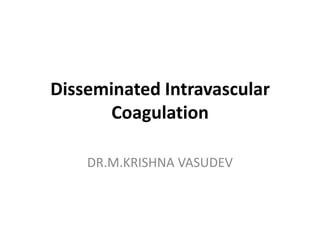 Disseminated Intravascular
Coagulation
DR.M.KRISHNA VASUDEV

 