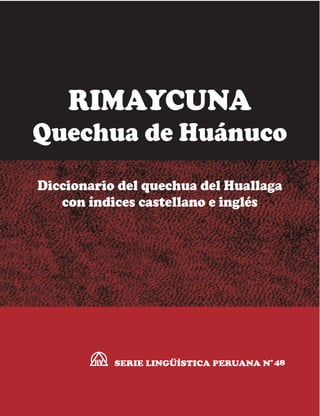 RIMAYCUNA
Quechua de Huánuco
Diccionario del quechua del Huallaga
con índices castellano e inglés

SERIE LINGÜÍSTICA PERUANA No 48

 