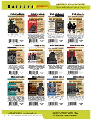 & Mejor Calidad en Audio y VideoPistas MusicalesK a r a o k e
e-mail: discosjade@discosjade.come-mail: discosjade@discosjade.com
Ave. Lerdo de Tejada No. 540, Res. Las Villas,
San Nicolás de los Garza, N.L., México. C.P. 66400
Tels. (81) 8372-4489 • Tel./Fax: (81) 8372-8302
www.discosjade.com
D I S T R I B U I D O R A D E M U S I C A D A N N Y, S . A . D E C . V.
13
CDJ-KAR
1834
Razones De Más •Me Voy De Ti •Bandido De
Amores •El Postre •En Tu Sonrisa •Tu Dilema
•Porque Te Quise •Rosita De Guanajuato •Mi
Credo •Me Enamoré De Ti
CDJ-KAR
1836
Mandato Divino •Añorando Tus Besos •Sabor De
Engaño •Sinceramente •Que Seas Dichosa
•Cosas Del Ayer •Una Lágrima Y Un Recuerdo
•Desprecio •Mi Amigo •Un Viejo Amor •Necio,
Necio Moriré •No Hay Novedad •Menos Que
Nada
CDJ-KAR
1837
AlEstilodeJoanSebastian AlEstilodeLosCadetesde AlEstilodeJesse&Joy
Si Me Recuerdas •Y Ahora Te Vas •Te Voy A
Amar •Consíguete Un Nuevo Viejo •Tus
Mentiras •Qué Mala •Cómo Dejar De Amarte
•Si Vieras Cuánto •Adiós, Querida
Esposa •Felicito
Secreto De Amor • Amorcito Mío • Con
Besos • Un Idiota • Rima • El Toro
•Me Gustas •Anoche Hablamos
•Un Vaquero En La Ciudad •Julián
AlEstilodeLosBukis AlEstilodeJoanSebastian
CDJ-KAR
1839
CDJ-KAR
1840
Lo Dudo •Preso •Desesperado •Gotas De
Fuego •Insaciable Amante •Tu Primera Vez
•Buenos Días, Amor •Buscando Una Sonrisa
•Me Basta •Vamos A Darnos Tiempo •Payaso
•Amnesia •Ahora No •Será
AlEstilodeCristianCastro
CDJ-KAR
1841
No La Voy A Engañar •Irreversible •Como Los
Gatos •Te Comparto •Cabecita Dura •En Tu
Banqueta •La Llamada De Mi Ex •No Te Conviene
•Rasgos De Inocencia •Te Prometo • No Me
Presiones •Qué Pensabas •No Me Vengas A
Decir •Tu Sastre •Los Limones •Déjame Amarte
•El Cigarrito Bañado •El Ex Soldado Raygoza •Estilo
San Luis •La Manda Incumplida •Siempre Que Me
Emborracho •Fiesta Allá En La Playa •Trato De Muerte
•Soy Nacido En Mexicali •Corrido De Piedad Ayala
•El Chayo •Borracho Y Escandaloso •El Tano Elizalde
•Chelo Hernández •Pecheras Antrax
•Mujer De Todos, Mujer De Nadie •El Niño
Sicario •El Burro •Bohemio Loco •Gente
Batallosa •Al Revés •El Buen Ejemplo
•Lágrimas •Aguaje Activado •El Teniente
Fantasma
AlEstilodeLaArrolladora AlEstilodeElKomander AlEstilodeCalibre50
CDJ-KAR
1842
CDJ-KAR
1843
CDJ-KAR
1844
•La Mejor De Todas •Te Quiero A Morir •Antes
Que Me Vuelva Loco •Regálame Tu Amor •Besos
Y Copas •Cómo De Que No •Sin Ver Atrás •Me
Vale •El Amigo •Antes Que Me Digas Que No
•Sin Respiración •Soy Borracho No Perdido
AlEstilodeElRecodo
CDJ-KAR
1845
CDJ-KAR
1835
•Los Dos Amigos •Una Lágrima Y Un Recuerdo •Las
Tres Tumbas •El Palomito •Nomás Las Mujeres
Quedan •Pueblito •El Caballo Jovero •Dos Coronas
A Mi Madre •Tu Vida No Me Importa •Prenda
Querida •El Hijo Del Palenque •Por Ser Tan Pobre
•El Asesino •Rezando Por Ella •Cruzando El Puente
AlEstilodeLosCadetesde
•Mi Fantasía •Necesita De Ti •Llega Que
Llega •Ya No Te Vayas •Tienes Razón
•Necesito Una Compañera •Viva El Amor
•Si No Es Contigo •Volvamos A Intentar
•Ella No Sabía
AlEstilodeLosBukis
CDJ-KAR
1838
•Aquí Voy •¿Con Quién Se Queda El Perro?
•Cómo No •Corre •Gotitas De Amor •La De
La Mala Suerte •Quiero Que Me Quieras •Me
Llora El Cielo •Tú, Mi Poesía •Veneno •Me
Voy •Me Quiero Enamorar •Perfecta •Una
En Un Millón •Aquí Voy (Gracias)
 