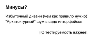 Минусы?
Избыточный дизайн (чем как правило нужно)
“Архитектурный” шум в виде интерфейсов
НО тестируемость важнее!
 