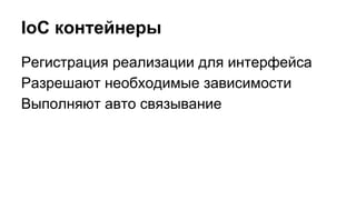 IoC контейнеры
Регистрация реализации для интерфейса
Разрешают необходимые зависимости
Выполняют авто связывание
 