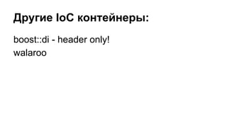 Другие IoC контейнеры:
boost::di - header only!
walaroo
 
