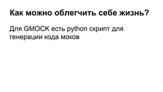 Как можно облегчить себе жизнь?
Для GMOCK есть python скрипт для
генерации кода моков
 