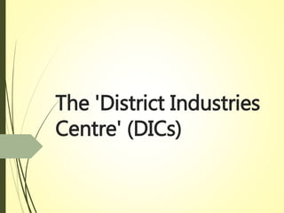 The 'District Industries
Centre' (DICs)
 
