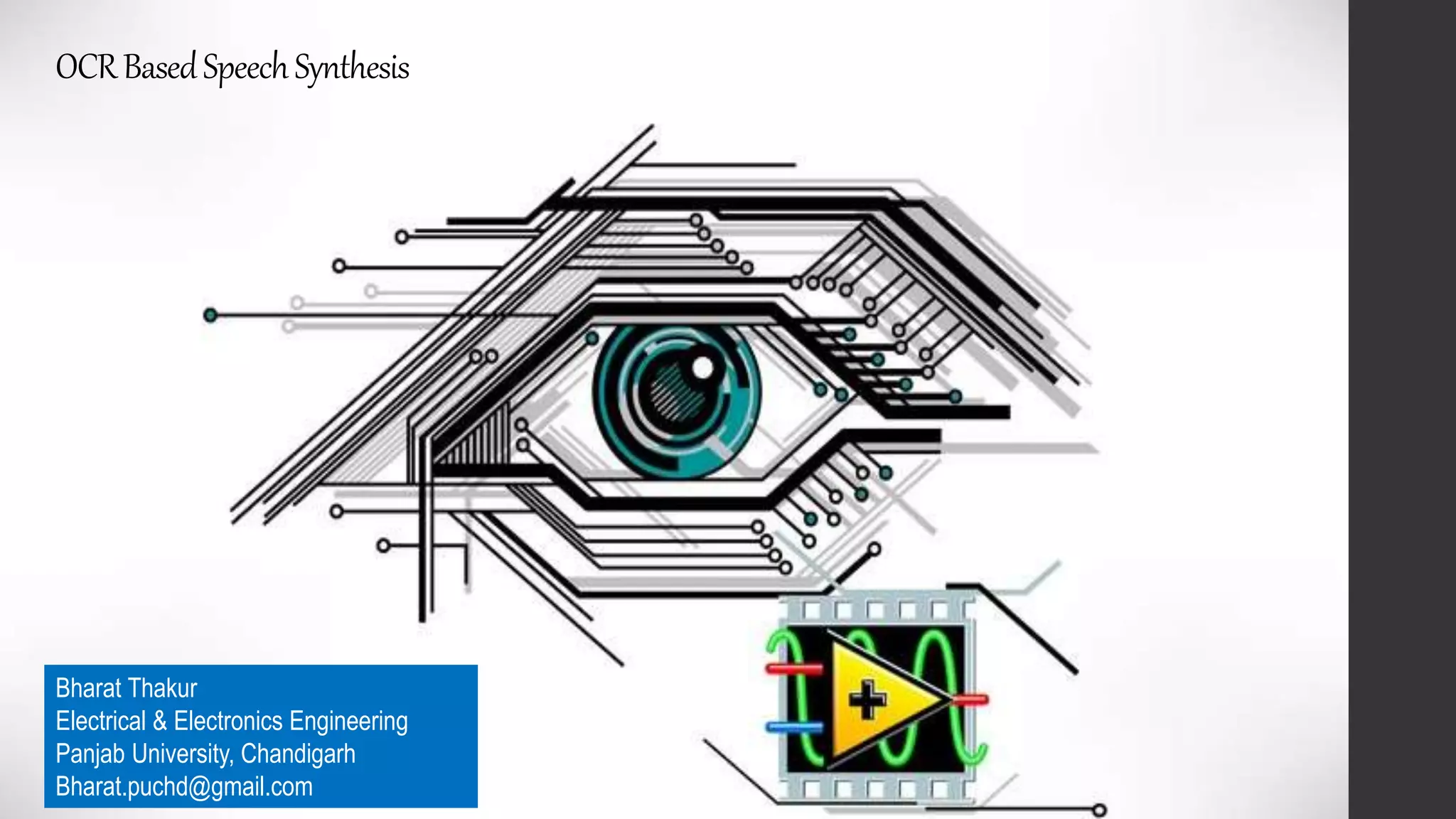 OCRBasedSpeechSynthesis
Bharat Thakur
Electrical & Electronics Engineering
Panjab University, Chandigarh
Bharat.puchd@gmail.com
 