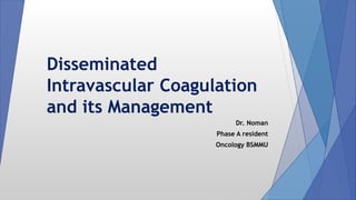 Disseminated
Intravascular Coagulation
and its Management
Dr. Noman
Phase A resident
Oncology BSMMU
 