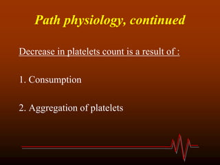 Path physiology, continued
Decrease in platelets count is a result of :
1. Consumption
2. Aggregation of platelets
 