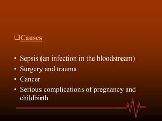 Causes
• Sepsis (an infection in the bloodstream)
• Surgery and trauma
• Cancer
• Serious complications of pregnancy and
childbirth
 