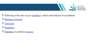  Yellowing of the skin or eyes (jaundice), which could indicate liver problems
 Shortness of breath
 Chest pain
 Headaches
 Dizziness or confusion seizures
 