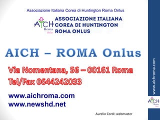 Aurelio Cordi: webmaster
www.aichroma.com
Associazione Italiana Corea di Huntington Roma Onlus
www.aichroma.com
www.newshd.net
 
