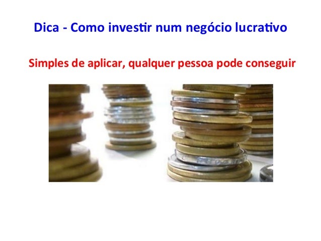 Simples	
  de	
  aplicar,	
  qualquer	
  pessoa	
  pode	
  conseguir	
  
Dica	
  -­‐	
  Como	
  inves7r	
  num	
  negócio	...
