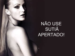 NÃO USE  SUTIÃ APERTADO!  