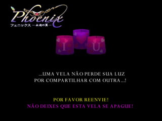   ... UMA VELA NÃO PERDE SUA LUZ POR COMPARTILHAR COM OUTRA .. . !   POR FAVOR  REENVIE ! NÃO DEIXES QUE ESTA VELA SE APAGUE!   