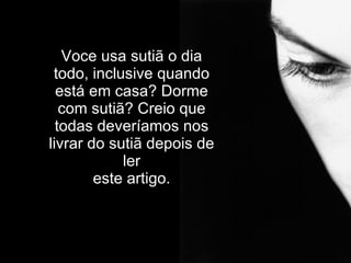 Voce usa sutiã o dia todo, inclusive quando está em casa? Dorme com sutiã? Creio que todas deveríamos nos livrar do sutiã depois de ler este artigo. 
