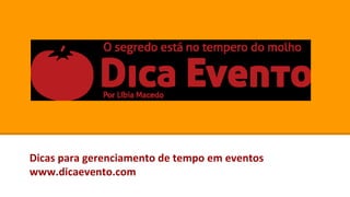 Dicas para gerenciamento de tempo em eventos
www.dicaevento.com
 