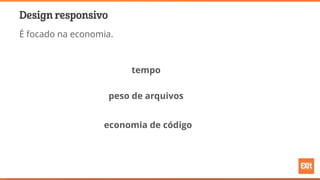 Design responsivo
É focado na economia.
tempo
economia de código
peso de arquivos
 