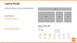 Layout fluído
Utiliza toda a área disponível.
Exemplos:
amazon.com
goo.gl/Nvk4XQ
 