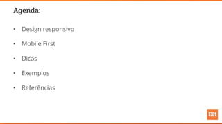 Agenda:
• Design responsivo
• Mobile First
• Dicas
• Exemplos
• Referências
 