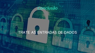 Conclusão
TRATE AS ENTRADAS DE DADOS
 
