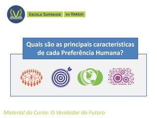 Quais são as principais características
de cada Preferência Humana?
Material do Curso: O Vendedor do Futuro
 