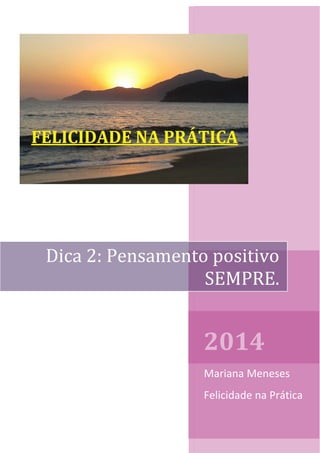 2014
Mariana Meneses
Felicidade na Prática
Dica 2: Pensamento positivo
SEMPRE.
 