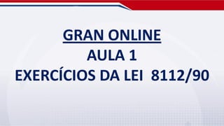 GRAN ONLINE
         AULA 1
EXERCÍCIOS DA LEI 8112/90
 