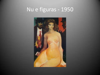 Nu e figuras - 1950
 