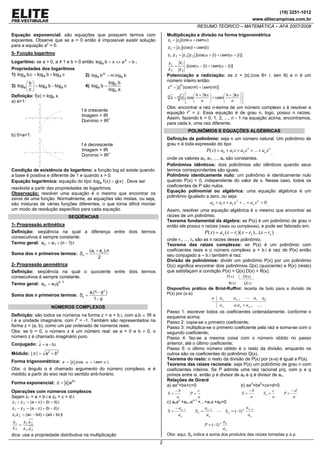 (19) 3251-1012
www.elitecampinas.com.br
RESUMO TEÓRICO – MATEMÁTICA – AFA 2007/2008
2
Equação exponencial: são equações que possuem termos com
expoentes. Observe que se a > 0 então é impossível existir solução
para a equação ax
= 0.
5- Função logaritmo
Logaritmo: se a > 0, a ≠ 1 e b > 0 então baxblog x
a =⇔= .
Propriedades dos logaritmos
1) clogblogc.blog aaa += 2) blog.mblog a
m
a =
3) clogblog
c
b
log aaa −=⎟
⎠
⎞
⎜
⎝
⎛
4)
alog
blog
blog
c
c
a =
Definição: f(x) = loga x.
a) a>1:
f é crescente
Imagem = IR
Domínio = IR+
b) 0<a<1:
f é decrescente
Imagem = IR
Domínio = IR+
Condição de existência do logaritmo: a função log só existe quando
a base é positiva e diferente de 1 e quando x > 0.
Equação logarítmica: equação do tipo )x(g)x(floga = . Deve ser
resolvida a partir das propriedades de logaritmos.
Observação: resolver uma equação é o mesmo que encontrar os
zeros de uma função. Normalmente, as equações são mistas, ou seja,
são misturas de várias funções diferentes, o que torna difícil montar
um modo de resolução específico para cada equação.
SEQÜÊNCIAS
1- Progressão aritmética
Definição: seqüência na qual a diferença entre dois termos
consecutivos é sempre constante.
Termo geral: r).1n(aa 1n −+=
Soma dos n primeiros termos: 1( ).
2
n
n
a a n
S
+
=
2- Progressão geométrica
Definição: seqüência na qual o quociente entre dois termos
consecutivos é sempre constante.
Termo geral: 1n
1n qaa −
=
Soma dos n primeiros termos: 1(1 )
1
n
n
a q
S
q
−
=
−
NÚMEROS COMPLEXOS
Definição: são todos os números na forma z = a + b.i, com a,b ∈ IR e
i é a unidade imaginária, com i2
= -1. Também são representados na
forma z = (a, b), como um par ordenado de números reais.
Obs: se b = 0, o número z é um número real; se a = 0 e b ≠ 0, o
número z é chamado imaginário puro.
Conjugado: i.baz −=
Módulo: 2 2
| |z a b= +
Forma trigonométrica: )sen.i.(coszz α+α=
Obs: o ângulo α é chamado argumento do número complexo, e é
medido a partir do eixo real no sentido anti-horário.
Forma exponencial: α
= i
e.zz
Operações com números complexos
Sejam z1 = a + b.i e z2 = c + d.i:
22
21
2
1
21
21
21
z.z
z.z
z
z
i)bcad()bdac(zz
i).db()ca(zz
i).db()ca(zz
=
++−=
−+−=−
+++=+
dica: use a propriedade distributiva na multiplicação
Multiplicação e divisão na forma trigonométrica
)sen.i(coszz
)sen.i(coszz
β+β=
α+α=
22
11
)](sen.i).[cos(
z
z
z
z
)](sen.i).[cos(z.zz.z
β−α+β−α=
β+α+β+α=
2
1
2
1
2121
Potenciação e radiciação: se z = |z|.(cos θ+ i. sen θ) e n é um
número inteiro então:
⎥
⎦
⎤
⎢
⎣
⎡
⎟
⎠
⎞
⎜
⎝
⎛ π+θ
+⎟
⎠
⎞
⎜
⎝
⎛ π+θ
=
θ+θ=
n
k
sen.i
n
k
cos.zz
)]n(sen.i)n[cos(zz
nn
nn
22
Obs: encontrar a raiz n-ésima de um número complexo z é resolver a
equação rn
= z. Essa equação é de grau n, logo, possui n raízes.
Assim, fazendo k = 0, 1, 2, ..., n - 1 na equação acima, encontramos,
para cada k, uma raiz diferente.
POLINÔMIOS E EQUAÇÕES ALGÉBRICAS
Definição de polinômio: seja n um número natural. Um polinômio de
grau n é toda expressão do tipo
n
n xaxaxaaxP ++++= ...)( 2
210 ,
onde os valores a0, a1, ..., an são constantes.
Polinômios idênticos: dois polinômios são idênticos quando seus
termos correspondentes são iguais.
Polinômio identicamente nulo: um polinômio é identicamente nulo
quando P(x) = 0, independente do valor de x. Nesse caso, todos os
coeficientes de P são nulos.
Equação polinomial ou algébrica: uma equação algébrica é um
polinômio igualado a zero, ou seja:
0...2
210 =++++ n
n xaxaxaa .
Assim, resolver uma equação algébrica é o mesmo que encontrar as
raízes de um polinômio.
Teorema fundamental da álgebra: se P(x) é um polinômio de grau n
então ele possui n raízes (reais ou complexas), e pode ser fatorado em:
))...()(()( 21 nn rxrxrxaxP −−−=
onde r1, ..., rn são as n raízes desse polinômio.
Teorema das raízes complexas: se P(x) é um polinômio com
coeficientes reais e o número complexo a + b.i é raiz de P(x) então
seu conjugado a – b.i também é raiz.
Divisão de polinômios: dividir um polinômio P(x) por um polinômio
D(x) significa encontrar dois polinômios Q(x) (quociente) e R(x) (resto)
que satisfaçam a condição P(x) = Q(x).D(x) + R(x).
)(R(x)
D(x))(
xQ
xP
Dispositivo prático de Briot-Ruffini: receita de bolo para a divisão de
P(x) por (x-a):
..... 1
011
−
−
+ nnn
nn
aaaa
aaaaa
Passo 1: escrever todos os coeficientes ordenadamente, conforme o
esquema acima;
Passo 2: copia-se o primeiro coeficiente;
Passo 3: multiplica-se o primeiro coeficiente pela raiz e soma-se com o
segundo coeficiente;
Passo 4: faz-se a mesma coisa com o número obtido no passo
anterior, até o último coeficiente;
Passo 5: o último número obtido é o resto da divisão, enquanto os
outros são os coeficientes do polinômio Q(x).
Teorema do resto: o resto da divisão de P(x) por (x-a) é igual a P(a).
Teorema das raízes racionais: seja P(x) um polinômio de grau n com
coeficientes inteiros. Se P adimite uma raiz racional p/q, com p e q
primos entre si, então p é divisor de a0 e q é divisor de an.
Relações de Girard
a) ax2
+bx+c=0 b) ax3
+bx2
+cx+d=0
a
c
P
a
b
S =
−
=
a
d
P
a
c
S
a
b
S
−
==
−
= 2
c) anxn
+an-1xn-1
+...+a1x +a0=0
n
n
n
pnp
p
n
n
n
n
a
a
P
a
a
S
a
a
S
a
a
S
0
2
2
1
)1(
)1(
−=
−==
−
=
−−−
Obs: aqui, Sp indica a soma dos produtos das raízes tomadas p a p.
 
