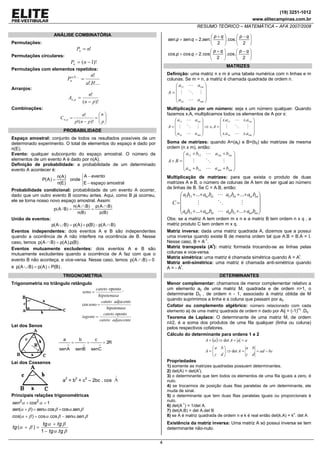 (19) 3251-1012
www.elitecampinas.com.br
RESUMO TEÓRICO – MATEMÁTICA – AFA 2007/2008
4
ANÁLISE COMBINATÓRIA
Permutações:
!nPn =
Permutações circulares:
)!1( −= nPn
Permutações com elementos repetidos:
!...!.
!,...,
ba
n
P ba
n =
Arranjos:
)!(
!
,
pn
n
A pn
−
=
Combinações:
⎟⎟
⎠
⎞
⎜⎜
⎝
⎛
=
−
=
p
n
pnp
n
C pn
)!(!
!
,
PROBABILIDADE
Espaço amostral: conjunto de todos os resultados possíveis de um
determinado experimento. O total de elementos do espaço é dado por
n(E).
Evento: qualquer subconjunto do espaço amostral. O número de
elementos de um evento A é dado por n(A).
Definição de probabilidade: a probabilidade de um determinado
evento A acontecer é:
⎩
⎨
⎧
−
−
=
amostralespaçoE
eventoA
onde
)E(n
)A(n
)A(P
Probabilidade condicional: probabilidade de um evento A ocorrer,
dado que um outro evento B ocorreu antes. Aqui, como B já ocorreu,
ele se torna nosso novo espaço amostral. Assim:
)(
)(
)(
)(
)/(
Bp
BAp
Bn
BAn
BAp
∩
=
∩
=
União de eventos:
)BA(p)B(p)A(p)BA(p ∩−+=∪
Eventos independentes: dois eventos A e B são independentes
quando a ocorrência de A não interfere na ocorrência de B. Nesse
caso, temos )B(p).A(p)BA(p =∩ .
Eventos mutuamente excludentes: dois eventos A e B são
mutuamente excludentes quando a ocorrência de A faz com que o
evento B não aconteça, e vice-versa. Nesse caso, temos 0)BA(p =∩
e )B(P)A(p)BA(p +=∪ .
TRIGONOMETRIA
Trigonometria no triângulo retângulo
opostocateto
seno
hipotenusa
= ,
cos
cateto adjacente
seno
hipotenusa
=
opostocateto
tagente
cateto adjascente
=
Lei dos Senos
R2
Csen
c
Bsen
b
Asen
a
===
∧∧∧
Lei dos Cossenos
a2
= b2
+ c2
– 2bc . cos
∧
A
Principais relações trigonométricas
2 2
cos 1sen α α+ =
( ) .cos cos . .sen sen senα β α β α β+ = +
( ) cos .cos . .cos sen senα β α β α β+ = −
( )
1 .
tg tg
tg
tg tg
α β
α β
α β
+
+ =
−
. . 2. . .cos.
2 2
p q p q
sen p sen q sen
+ −⎛ ⎞ ⎛ ⎞
+ = ⎜ ⎟ ⎜ ⎟
⎝ ⎠ ⎝ ⎠
. . 2.cos .cos.
2 2
p q p q
cos p cos q
+ −⎛ ⎞ ⎛ ⎞
+ = ⎜ ⎟ ⎜ ⎟
⎝ ⎠ ⎝ ⎠
MATRIZES
Definição: uma matriz n x m é uma tabela numérica com n linhas e m
colunas. Se m = n, a matriz é chamada quadrada de ordem n.
⎟
⎟
⎟
⎠
⎞
⎜
⎜
⎜
⎝
⎛
=
nmn
m
aa
aa
A
1
111
Multiplicação por um número: seja x um número qualquer. Quando
fazemos x.A, multiplicamos todos os elementos de A por x:
⎟
⎟
⎟
⎠
⎞
⎜
⎜
⎜
⎝
⎛
=⇒
⎟
⎟
⎟
⎠
⎞
⎜
⎜
⎜
⎝
⎛
=
nmn
m
nmn
m
axax
axax
Ax
aa
aa
A
..
..
.
1
111
1
111
Soma de matrizes: quando A=(aij) e B=(bij) são matrizes de mesma
ordem (n x m), então:
⎟
⎟
⎟
⎠
⎞
⎜
⎜
⎜
⎝
⎛
++
++
=+
nmnmnn
mm
baba
baba
BA
11
111111
Multiplicação de matrizes: para que exista o produto de duas
matrizes A e B, o número de colunas de A tem de ser igual ao número
de linhas de B. Se C = A.B, então:
⎟
⎟
⎟
⎠
⎞
⎜
⎜
⎜
⎝
⎛
++++
++++
=
nnnnnnnnn
nnnnnn
babababa
babababa
C
........
.........
1111111
1111111111
Obs: se a matriz A tem ordem m x n e a matriz B tem ordem n x q , a
matriz produto C tem ordem m x q.
Matriz inversa: dada uma matriz quadrada A, dizemos que a possui
uma inversa quando existe B de mesma ordem tal que A.B = B.A = I.
Nesse caso, B = A-1
.
Matriz transposta (At
): matriz formada trocando-se as linhas pelas
colunas e vice-versa.
Matriz simétrica: uma matriz é chamada simétrica quando A = At
.
Matriz anti-simétrica: uma matriz é chamada anti-simétrica quando
A = - At
.
DETERMINANTES
Menor complementar: chamamos de menor complementar relativo a
um elemento aij de uma matriz M, quadrada e de ordem n>1, o
determinante Dij , de ordem n - 1, associado à matriz obtida de M
quando suprimimos a linha e a coluna que passam por aij.
Cofator ou complemento algébrico: número relacionado com cada
elemento aij de uma matriz quadrada de ordem n dado por Aij = (-1)i+j
.Dij.
Teorema de Laplace: O determinante de uma matriz M, de ordem
n≥2, é a soma dos produtos de uma fila qualquer (linha ou coluna)
pelos respectivos cofatores.
Cálculo do determinante para ordens 1 e 2
( )
bcad
dc
ba
A
dc
ba
A
aaAaA
−==⇒⎟⎟
⎠
⎞
⎜⎜
⎝
⎛
=
==⇒=
det
det
Propriedades
1) somente as matrizes quadradas possuem determinantes.
2) det(A) = det(A
t
).
3) o determinante que tem todos os elementos de uma fila iguais a zero, é
nulo.
4) se trocarmos de posição duas filas paralelas de um determinante, ele
muda de sinal.
5) o determinante que tem duas filas paralelas iguais ou proporcionais é
nulo.
6) det(A
-1
) = 1/det A.
7) det(A.B) = det A.det B
8) se A é matriz quadrada de ordem n e k é real então det(k.A) = k
n
. det A
Existência da matriz inversa: Uma matriz A só possui inversa se tem
determinante não-nulo.
 