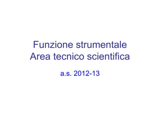 Funzione strumentale
Area tecnico scientifica
       a.s. 2012-13
 
