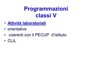 Programmazioni
                classi V
•   Attività laboratoriali
•   orientative
•   coerenti con il PECUP d’istituto
•   CLIL
 